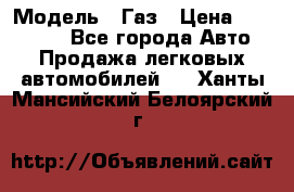  › Модель ­ Газ › Цена ­ 160 000 - Все города Авто » Продажа легковых автомобилей   . Ханты-Мансийский,Белоярский г.